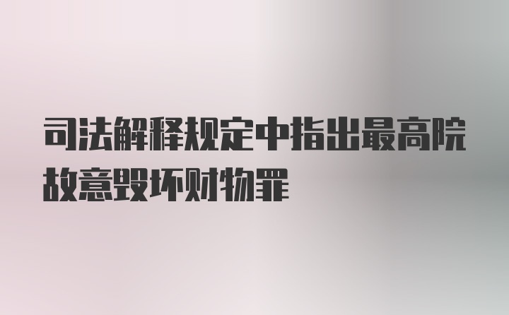 司法解释规定中指出最高院故意毁坏财物罪