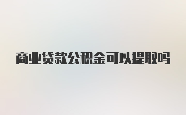 商业贷款公积金可以提取吗