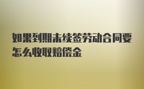 如果到期未续签劳动合同要怎么收取赔偿金