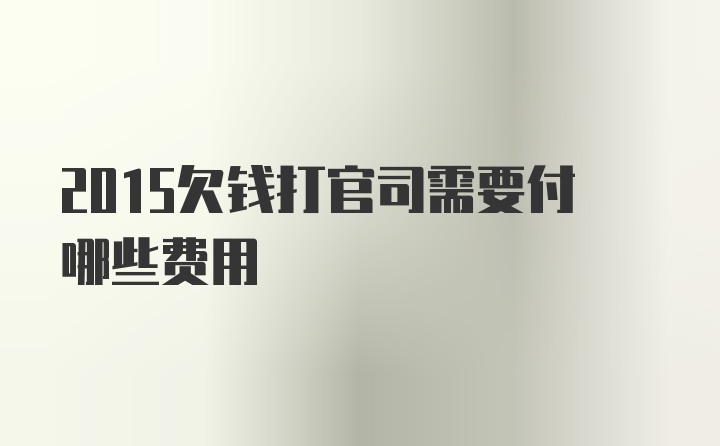 2015欠钱打官司需要付哪些费用