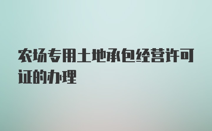 农场专用土地承包经营许可证的办理