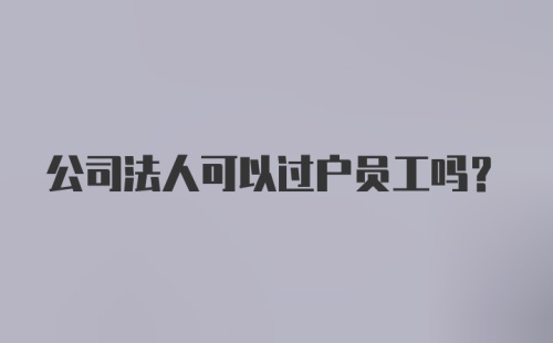 公司法人可以过户员工吗？