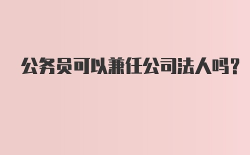 公务员可以兼任公司法人吗？