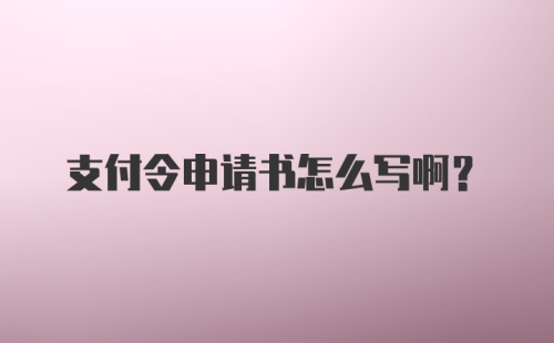 支付令申请书怎么写啊？