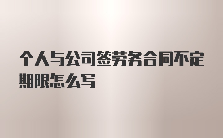 个人与公司签劳务合同不定期限怎么写