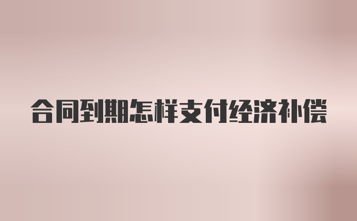 合同到期怎样支付经济补偿