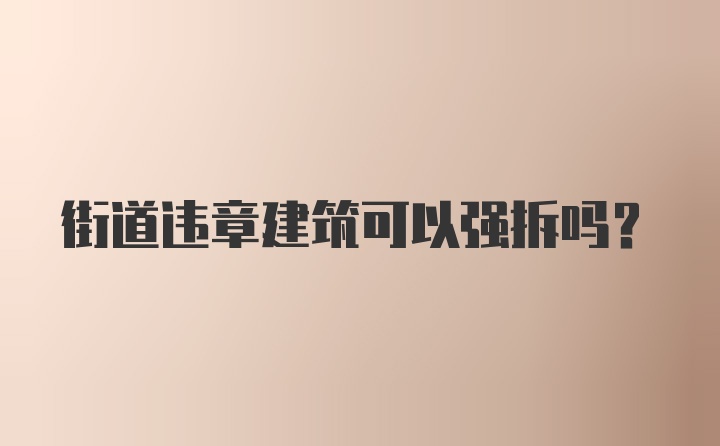 街道违章建筑可以强拆吗？