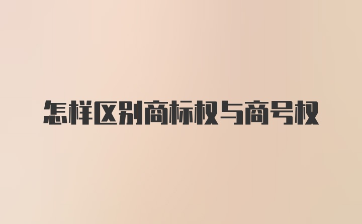 怎样区别商标权与商号权