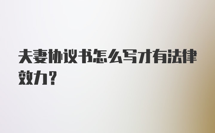 夫妻协议书怎么写才有法律效力?