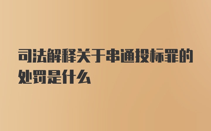 司法解释关于串通投标罪的处罚是什么