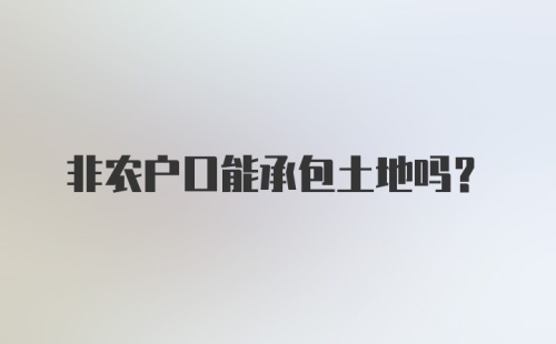 非农户口能承包土地吗?