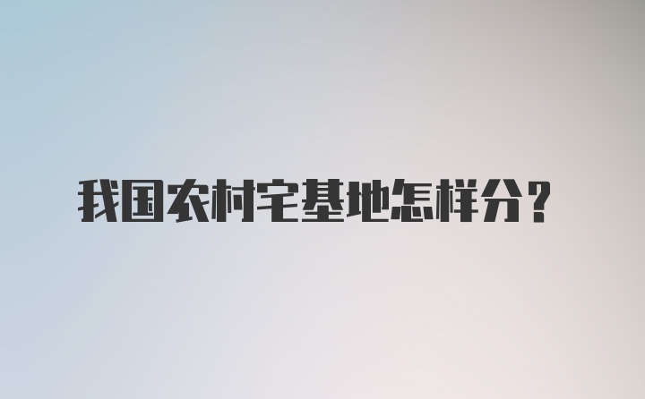 我国农村宅基地怎样分？