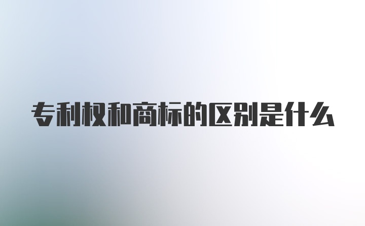 专利权和商标的区别是什么