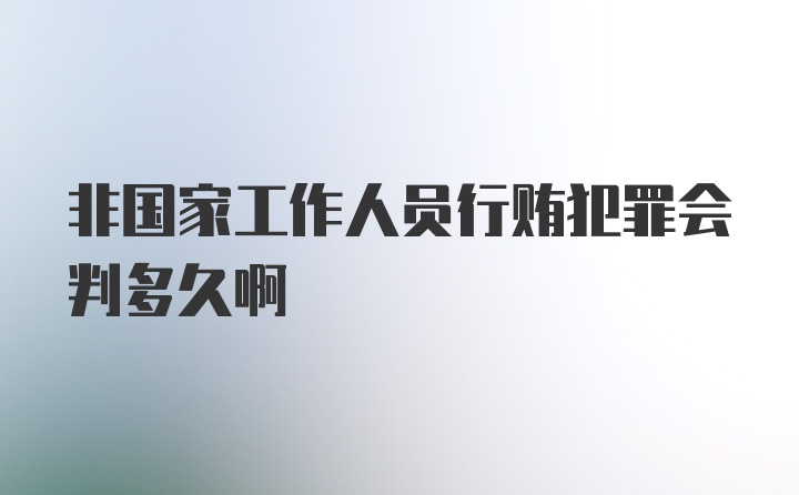 非国家工作人员行贿犯罪会判多久啊