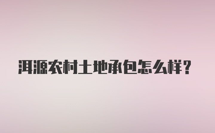 洱源农村土地承包怎么样？