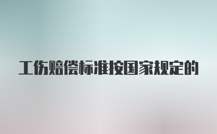 工伤赔偿标准按国家规定的