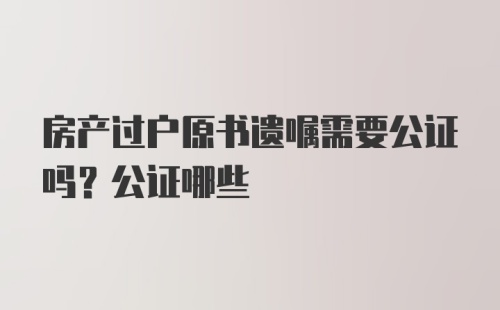 房产过户原书遗嘱需要公证吗?公证哪些