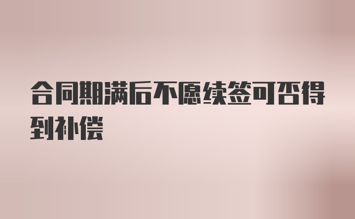 合同期满后不愿续签可否得到补偿