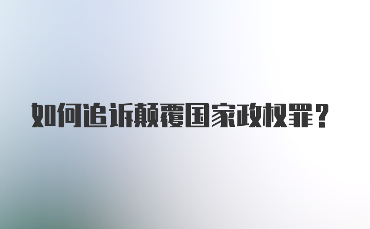 如何追诉颠覆国家政权罪？