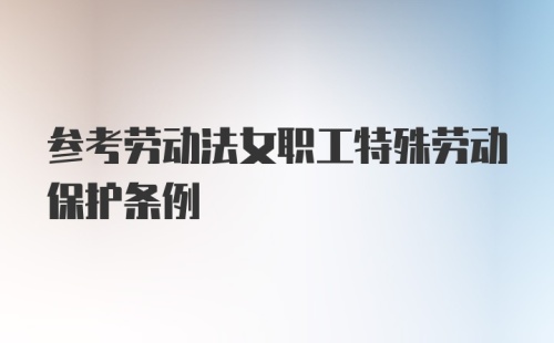 参考劳动法女职工特殊劳动保护条例