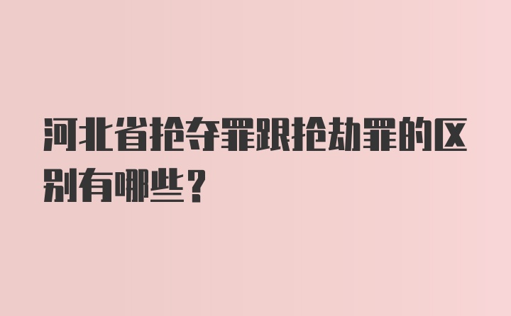 河北省抢夺罪跟抢劫罪的区别有哪些？