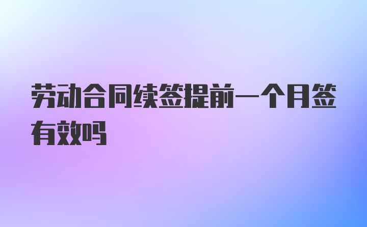 劳动合同续签提前一个月签有效吗