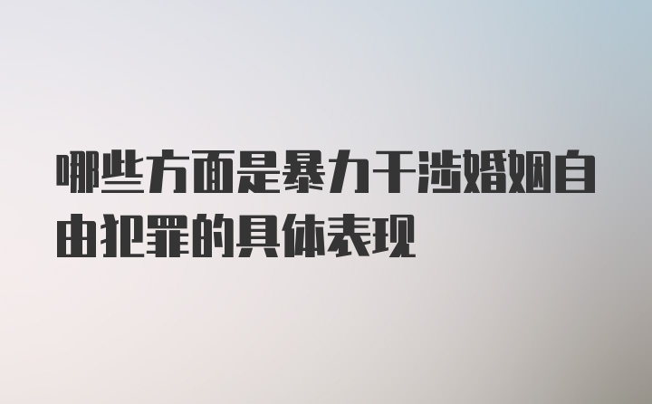 哪些方面是暴力干涉婚姻自由犯罪的具体表现