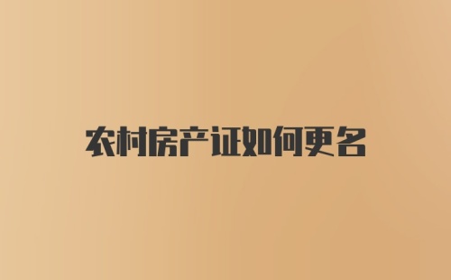 农村房产证如何更名