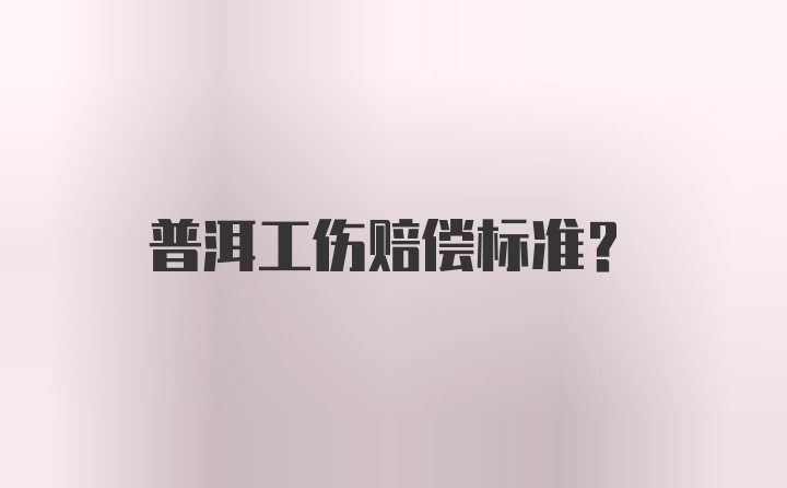 普洱工伤赔偿标准？