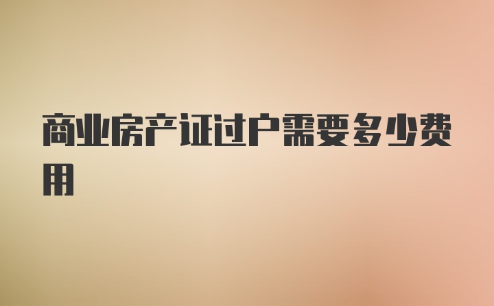 商业房产证过户需要多少费用