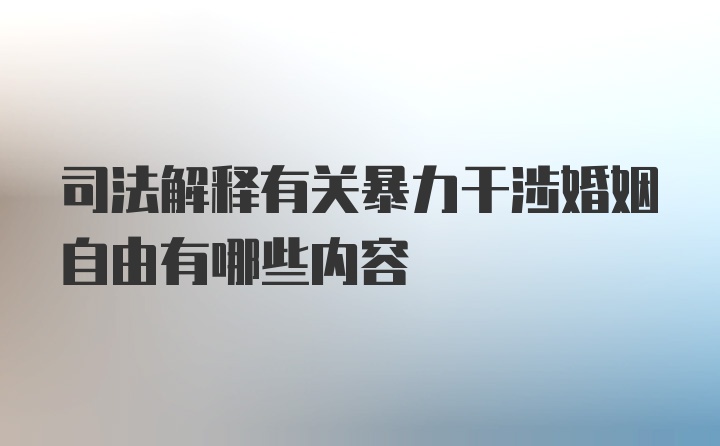 司法解释有关暴力干涉婚姻自由有哪些内容