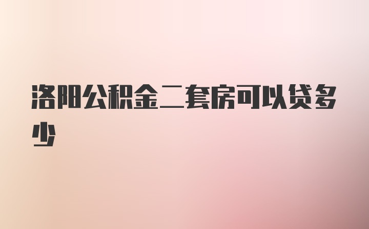 洛阳公积金二套房可以贷多少