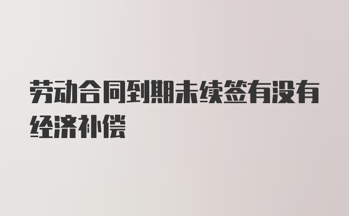 劳动合同到期未续签有没有经济补偿