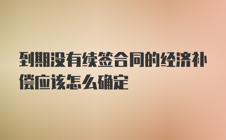 到期没有续签合同的经济补偿应该怎么确定