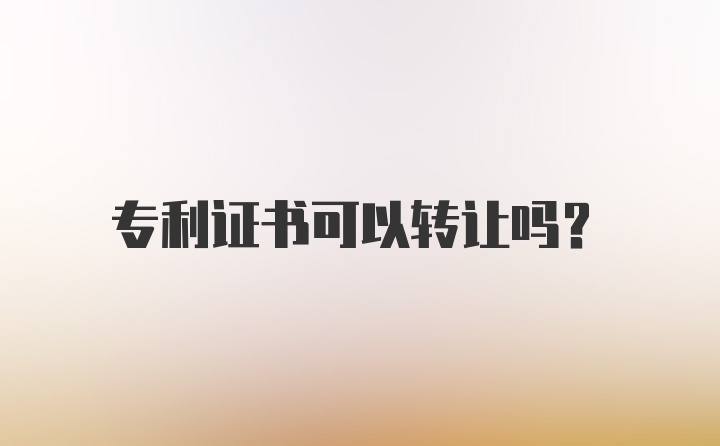 专利证书可以转让吗?