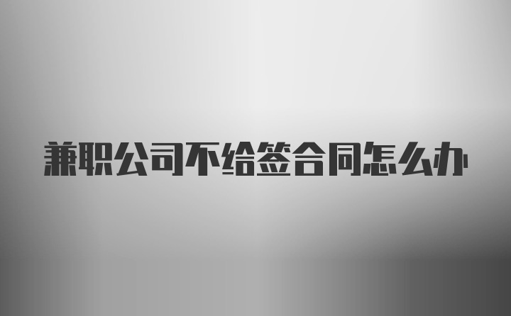 兼职公司不给签合同怎么办