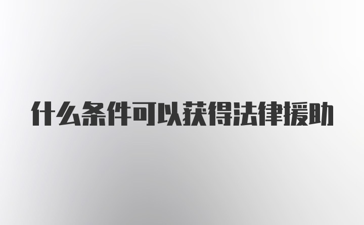 什么条件可以获得法律援助