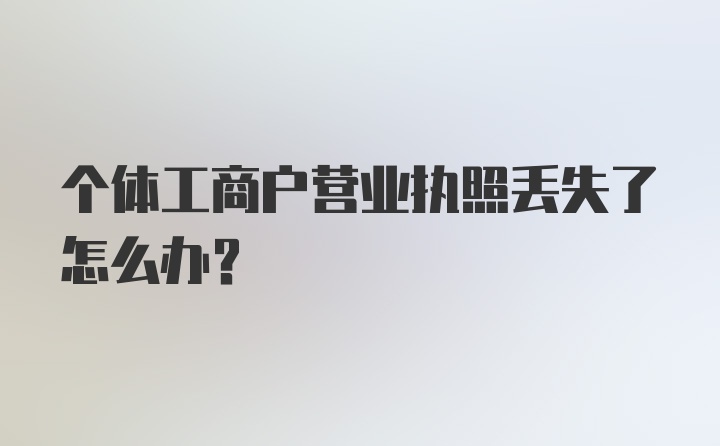 个体工商户营业执照丢失了怎么办？