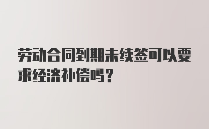 劳动合同到期未续签可以要求经济补偿吗？