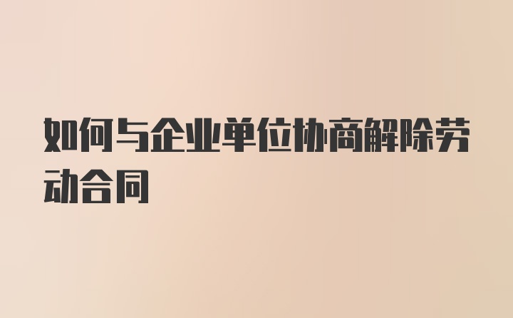 如何与企业单位协商解除劳动合同