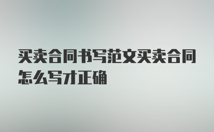 买卖合同书写范文买卖合同怎么写才正确