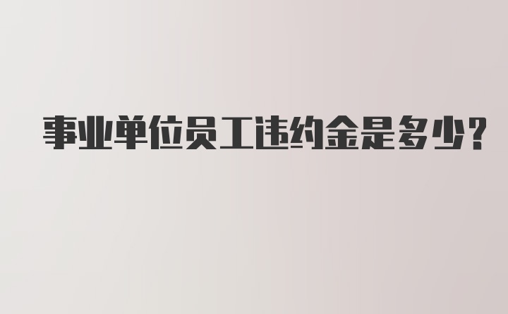 事业单位员工违约金是多少？