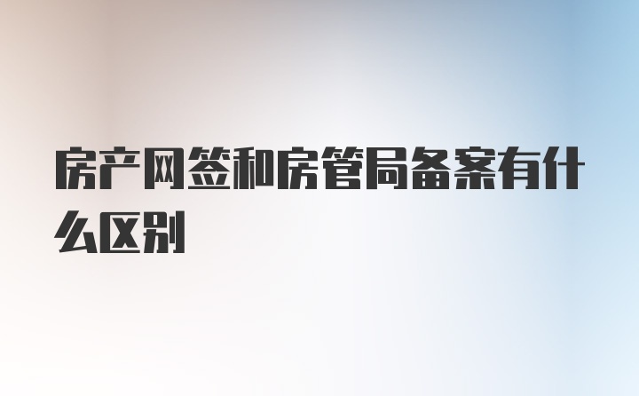 房产网签和房管局备案有什么区别