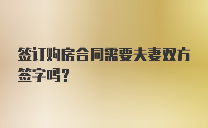 签订购房合同需要夫妻双方签字吗？