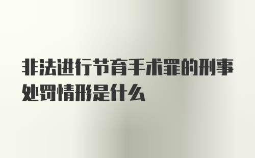 非法进行节育手术罪的刑事处罚情形是什么