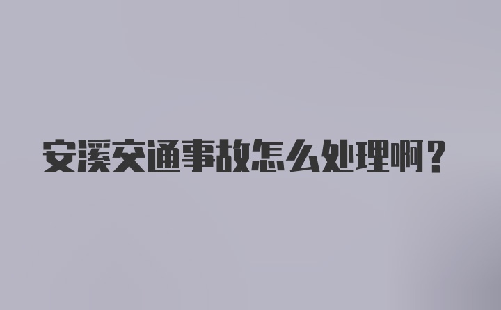 安溪交通事故怎么处理啊？