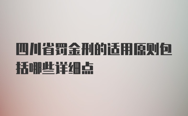 四川省罚金刑的适用原则包括哪些详细点