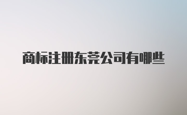 商标注册东莞公司有哪些