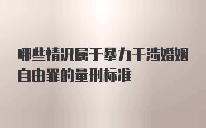 哪些情况属于暴力干涉婚姻自由罪的量刑标准