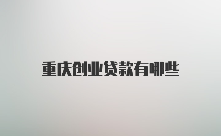 重庆创业贷款有哪些